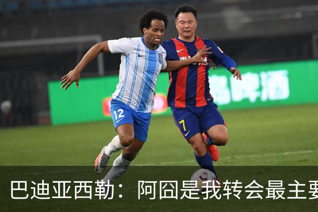 巴迪亚西勒：阿囧是我转会最主要原因之一；意甲节奏比英超稍慢