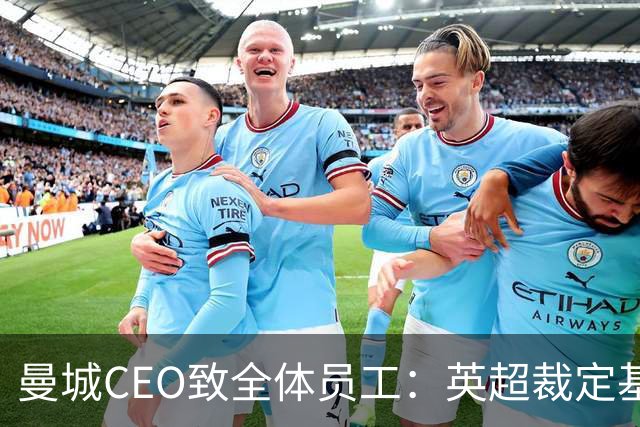 曼城CEO致全体员工：英超裁定基于虚假指控，律师将提起上诉