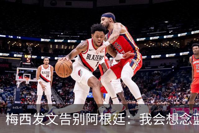 梅西发文告别阿根廷：我会想念蓝白球衣，也忘不了马拉多纳