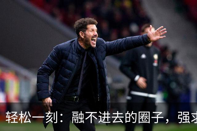 轻松一刻：融不进去的圈子，强求也是可以挤进去的~
