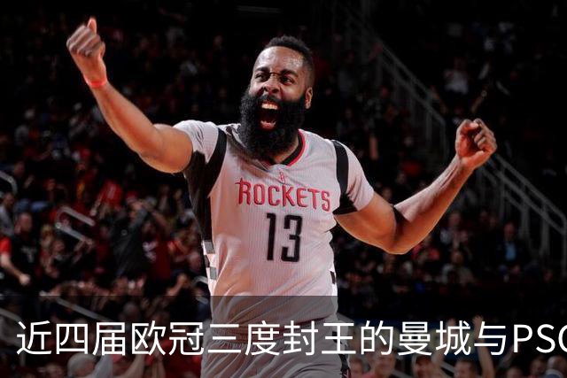 近四届欧冠三度封王的曼城与PSG，今晚8点正面碰撞